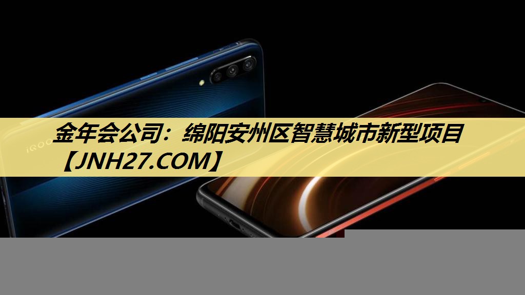 金年会公司：绵阳安州区智慧城市新型项目