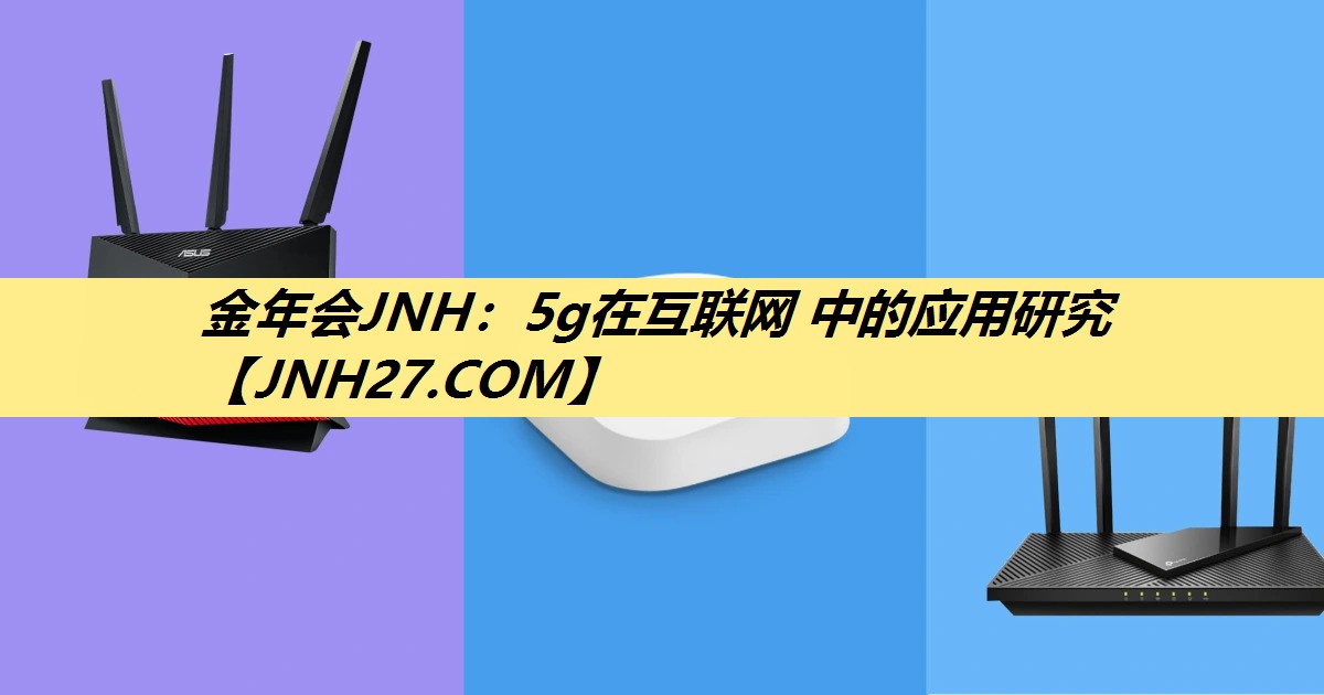 金年会JNH：5g在互联网 中的应用研究