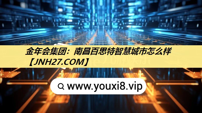 金年会集团：南昌百思特智慧城市怎么样
