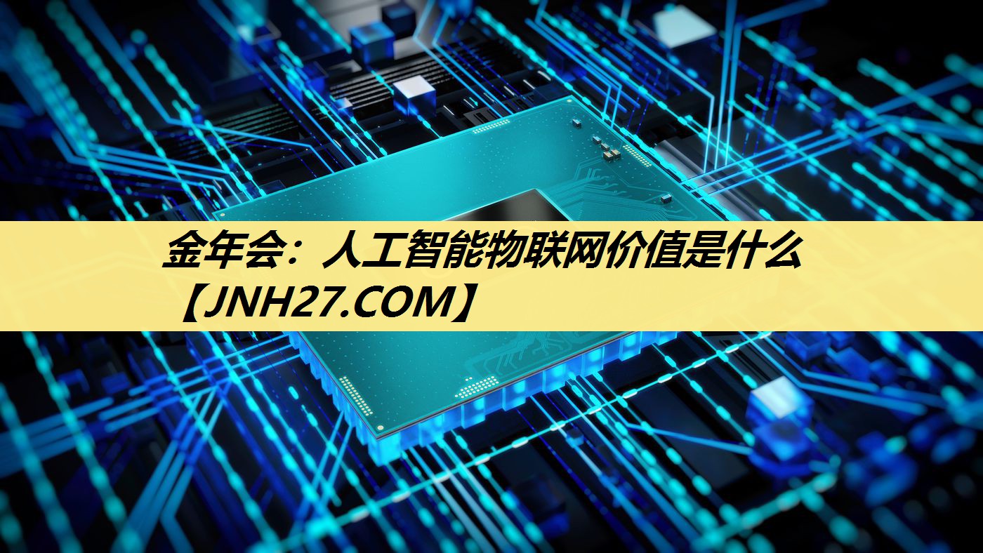 金年会：人工智能物联网价值是什么