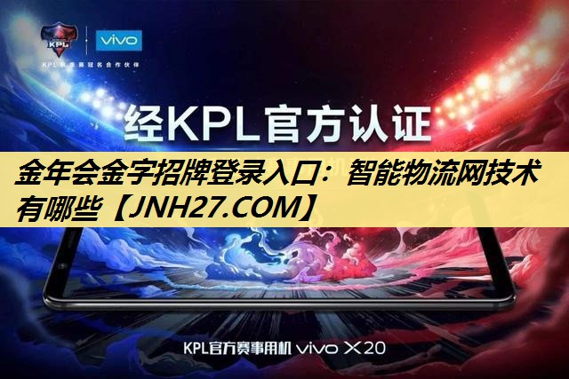 金年会金字招牌登录入口：智能物流网技术有哪些