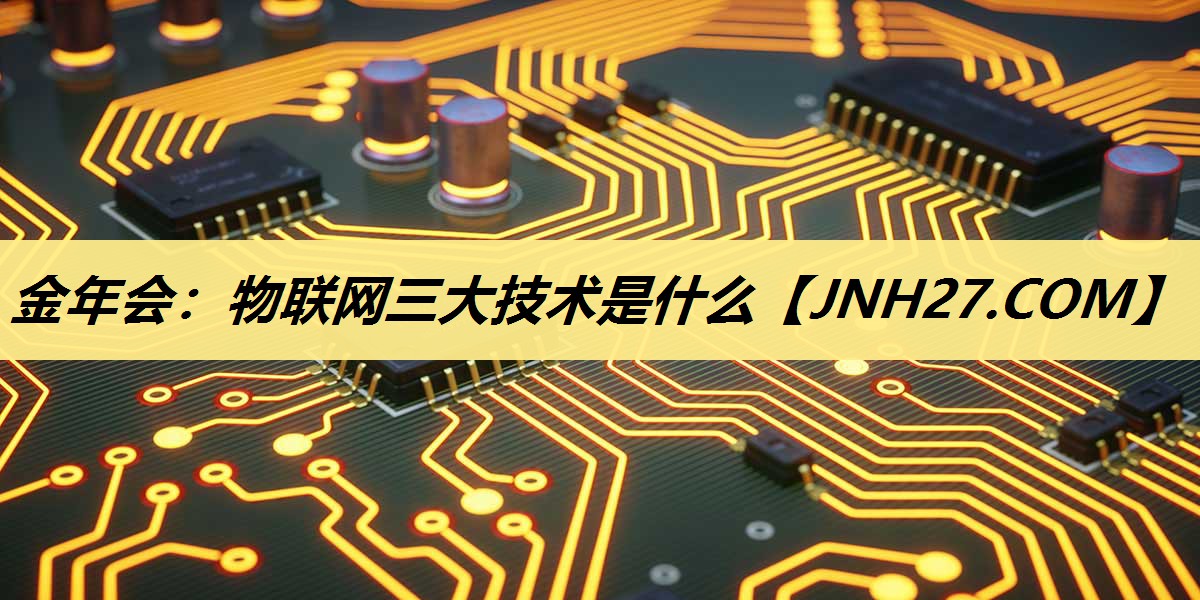 金年会：物联网三大技术是什么