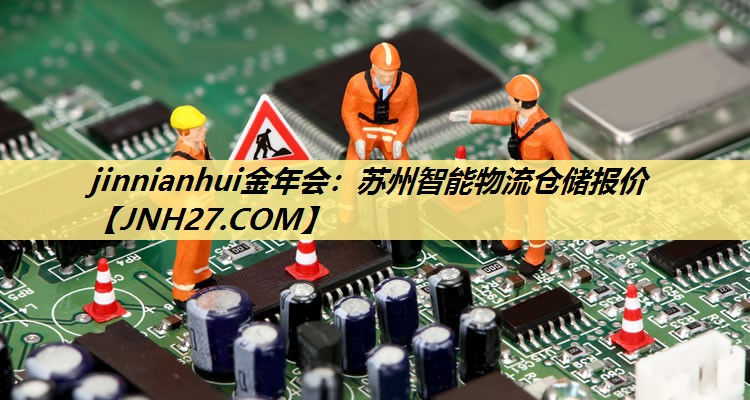 jinnianhui金年会：苏州智能物流仓储报价