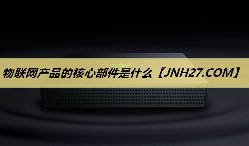 物联网产品的核心部件是什么