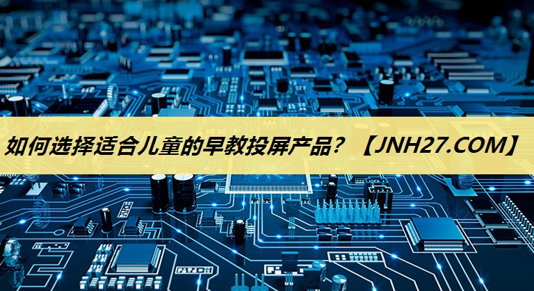 如何选择适合儿童的早教投屏产品？