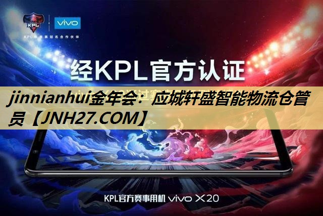 jinnianhui金年会：应城轩盛智能物流仓管员
