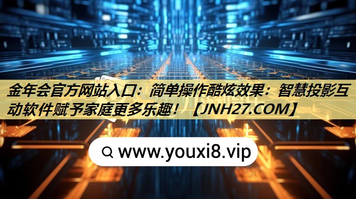 金年会官方网站入口：简单操作酷炫效果：智慧投影互动软件赋予家庭更多乐趣！