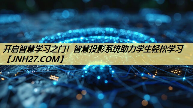 开启智慧学习之门！智慧投影系统助力学生轻松学习