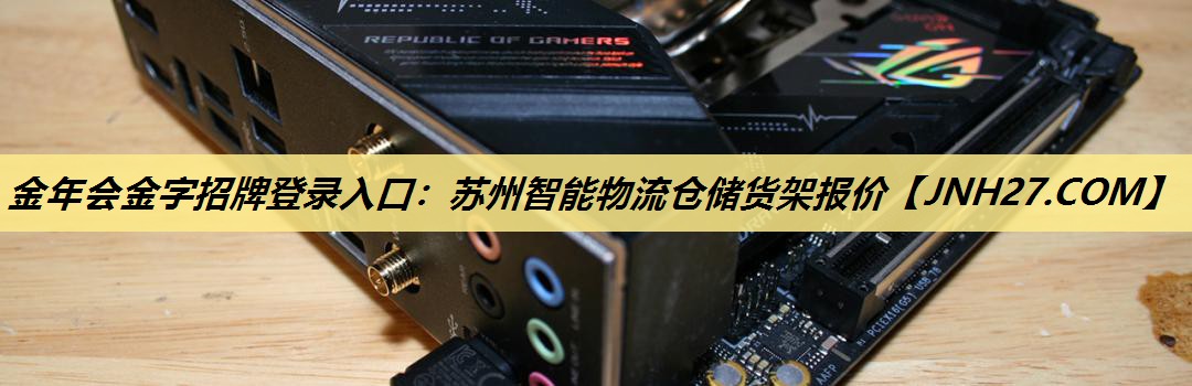 金年会金字招牌登录入口：苏州智能物流仓储货架报价