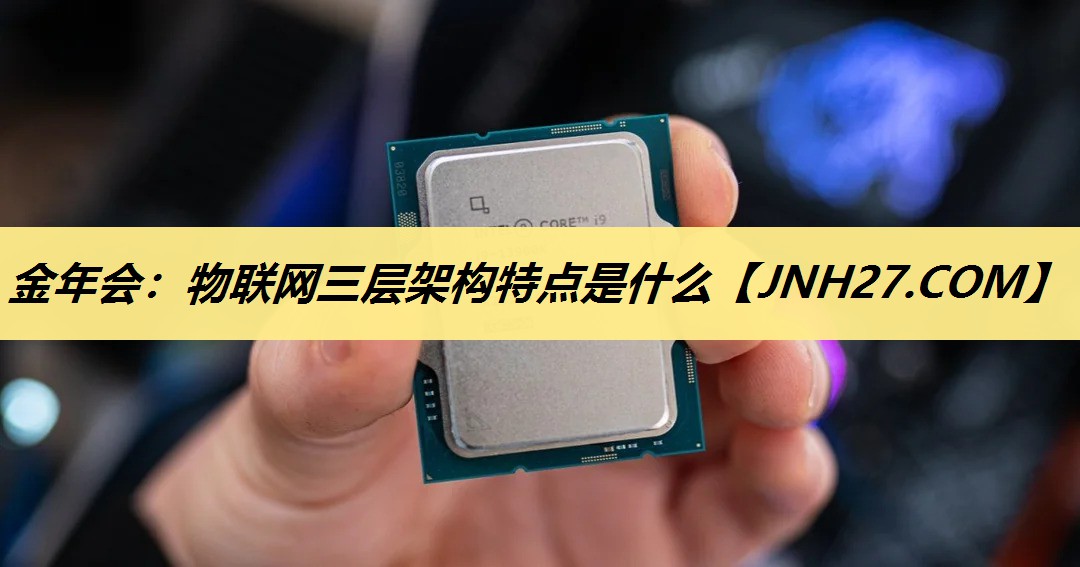金年会：物联网三层架构特点是什么