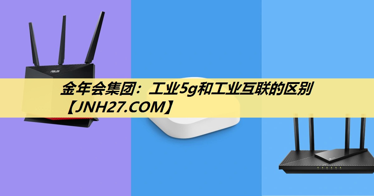 金年会集团：工业5g和工业互联的区别