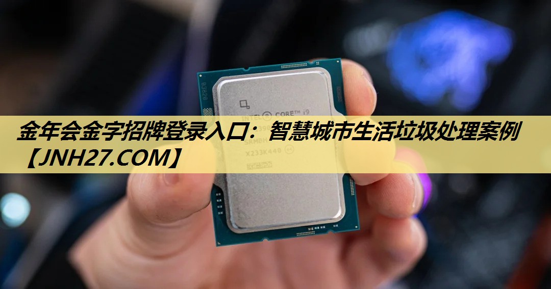 金年会金字招牌登录入口：智慧城市生活垃圾处理案例