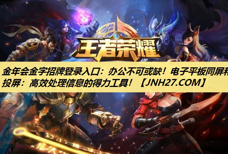 金年会金字招牌登录入口：办公不可或缺！电子平板同屏和投屏：高效处理信息的得力工具！