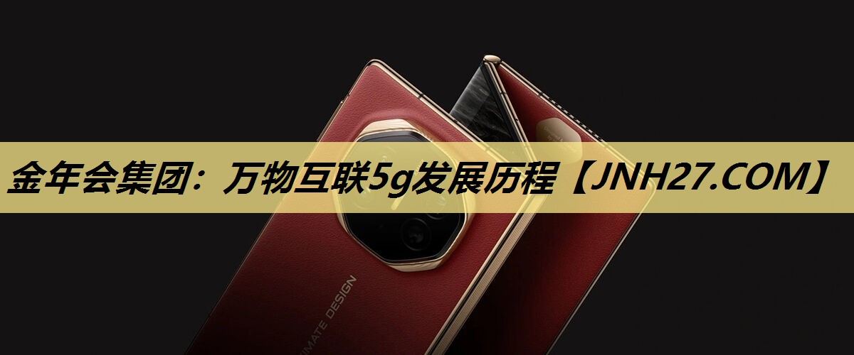 金年会集团：万物互联5g发展历程