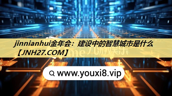 jinnianhui金年会：建设中的智慧城市是什么
