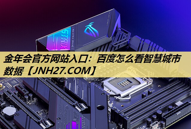 金年会官方网站入口：百度怎么看智慧城市数据