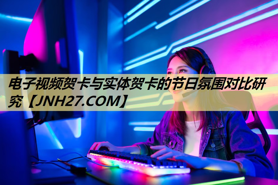 电子视频贺卡与实体贺卡的节日氛围对比研究