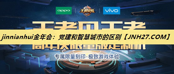 jinnianhui金年会：党建和智慧城市的区别