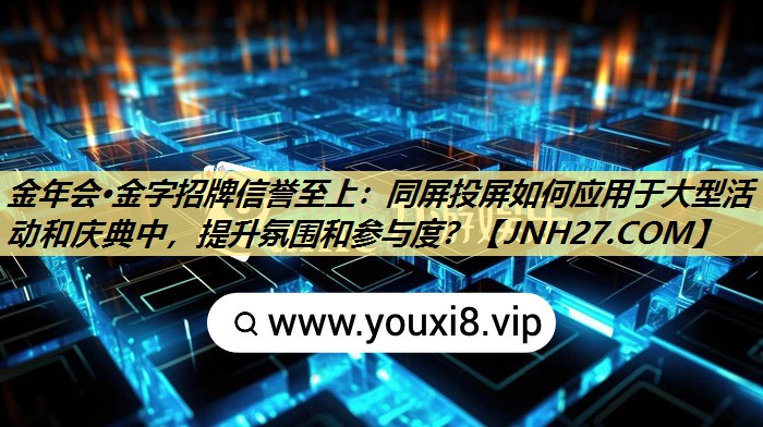 金年会·金字招牌信誉至上：同屏投屏如何应用于大型活动和庆典中，提升氛围和参与度？