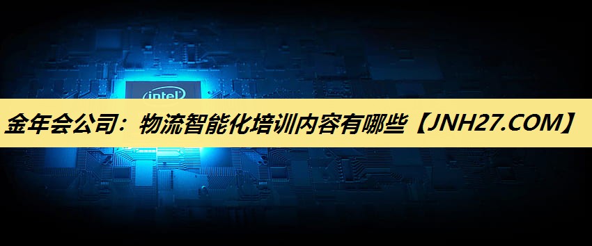 金年会公司：物流智能化培训内容有哪些