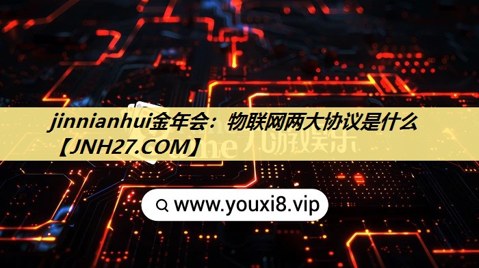 jinnianhui金年会：物联网两大协议是什么