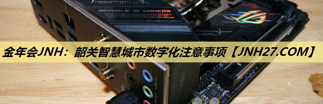 金年会JNH：韶关智慧城市数字化注意事项