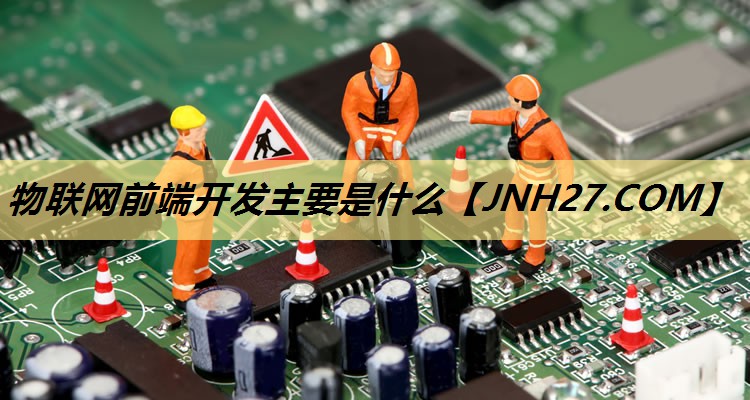 物联网前端开发主要是什么