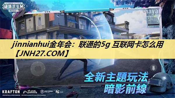 jinnianhui金年会：联通的5g 互联网卡怎么用