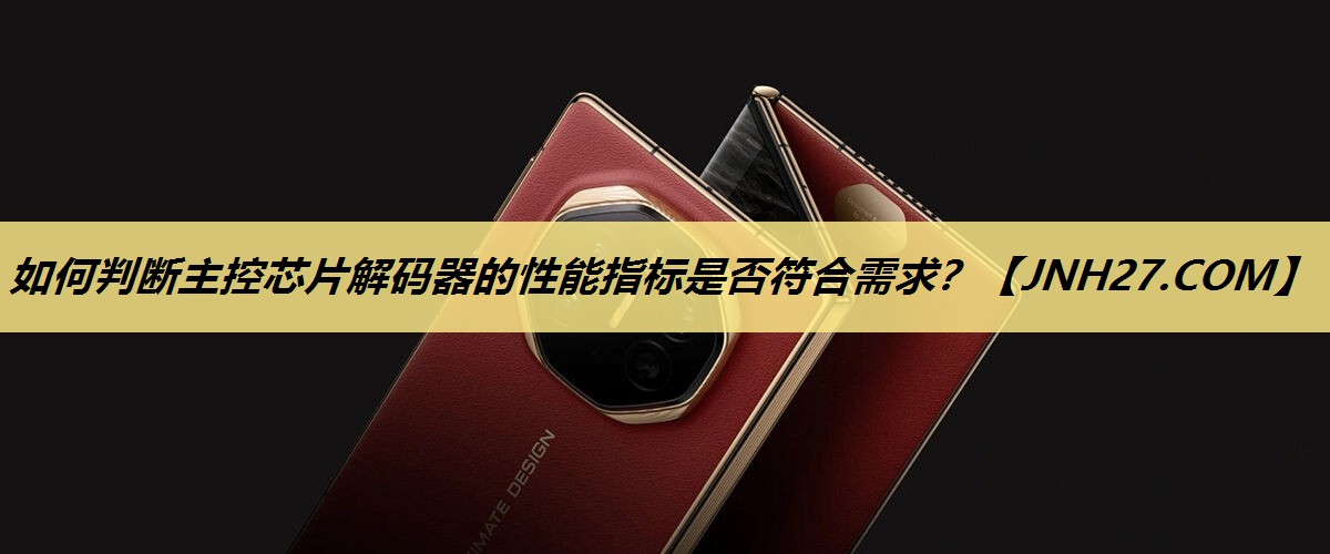 如何判断主控芯片解码器的性能指标是否符合需求？