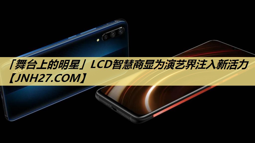 「舞台上的明星」LCD智慧商显为演艺界注入新活力
