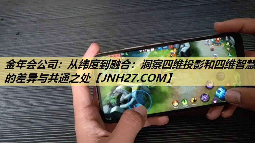 金年会公司：从纬度到融合：洞察四维投影和四维智慧的差异与共通之处