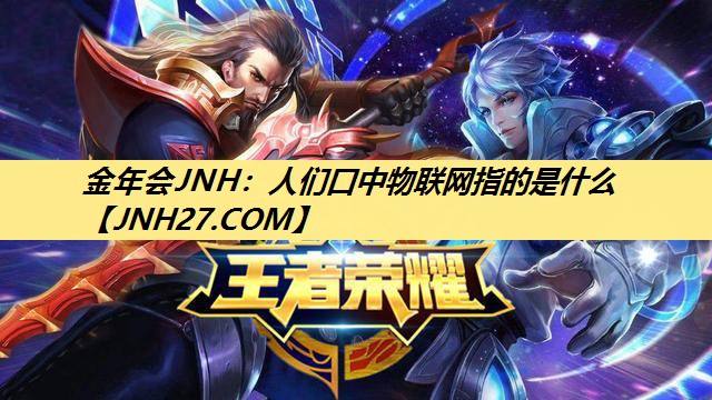 金年会JNH：人们口中物联网指的是什么