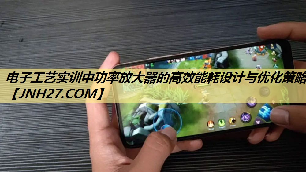 电子工艺实训中功率放大器的高效能耗设计与优化策略