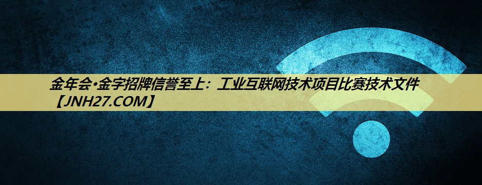 金年会·金字招牌信誉至上：工业互联网技术项目比赛技术文件
