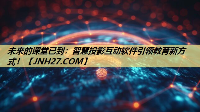 未来的课堂已到:智慧投影互动软件引领教育新方式! 未来的课堂已到:智慧投影互动软件引领教育新方式!