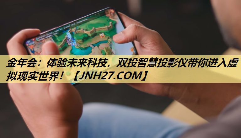 体验未来科技,双投智慧投影仪带你进入虚拟现实世界! 体验未来科技,双投智慧投影仪带你进入虚拟现实世界!