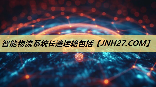 智能物流系统长途运输包括 智能物流系统长途运输包括