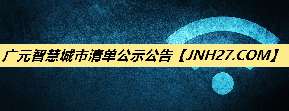 广元智慧城市清单公示公告 广元智慧城市清单公示公告