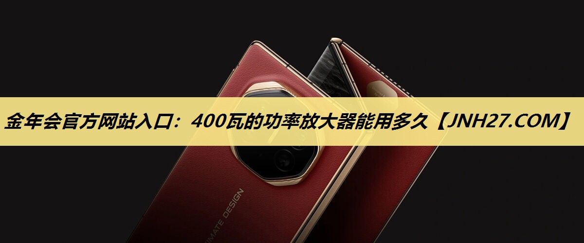 400瓦的功率放大器能用多久 400瓦的功率放大器能用多久
