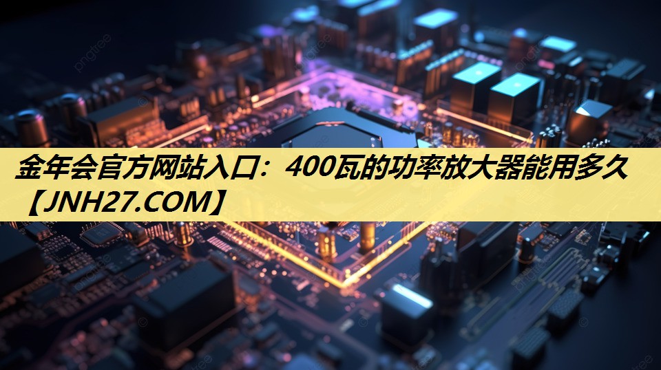 400瓦的功率放大器能用多久 400瓦的功率放大器能用多久