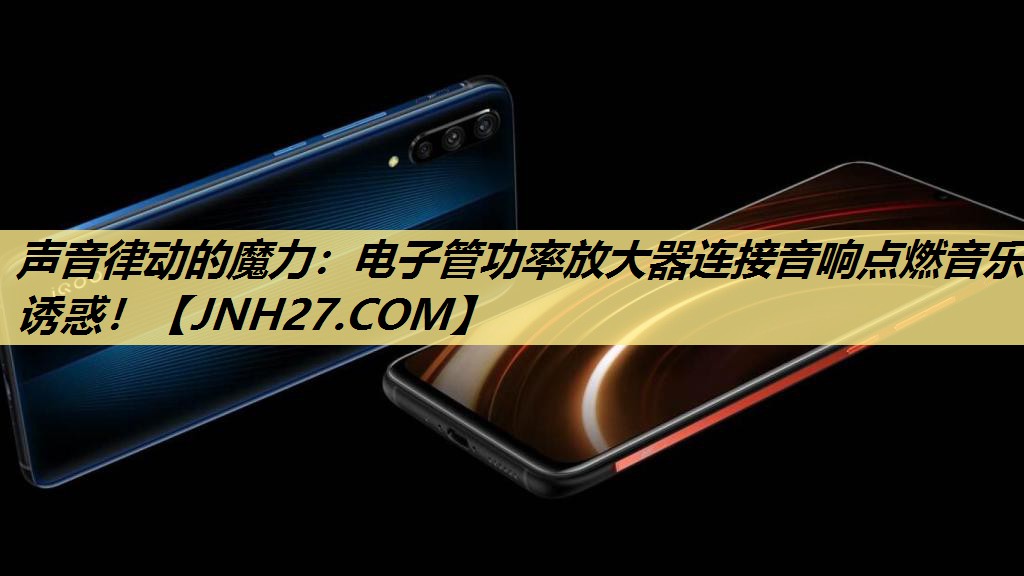 声音律动的魔力:电子管功率放大器连接音响点燃音乐诱惑! 声音律动的魔力:电子管功率放大器连接音响点燃音乐诱惑!