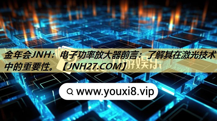 电子功率放大器前言:了解其在激光技术中的重要性。 电子功率放大器前言:了解其在激光技术中的重要性。