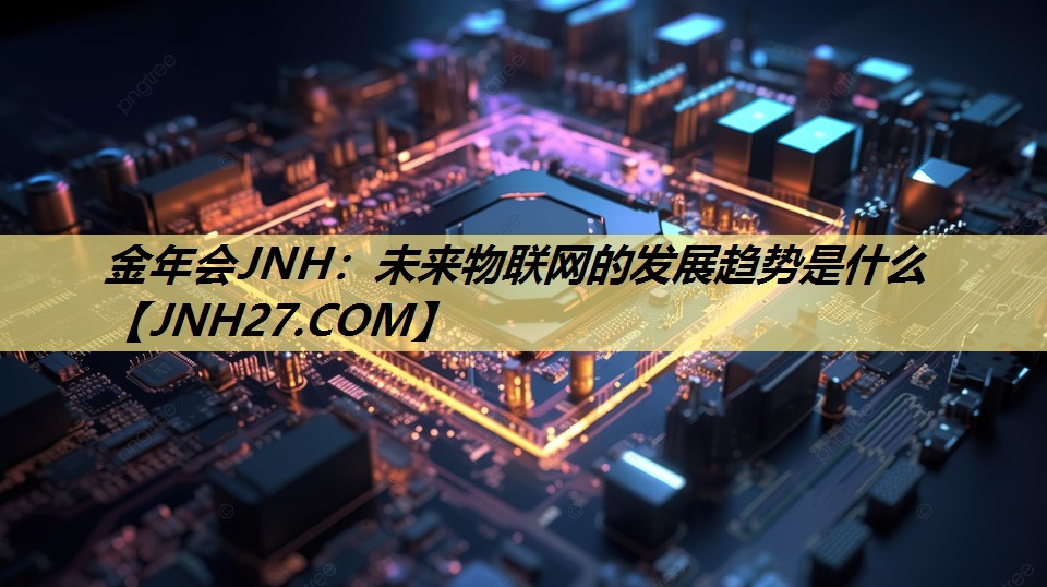 未来物联网的发展趋势是什么 未来物联网的发展趋势是什么