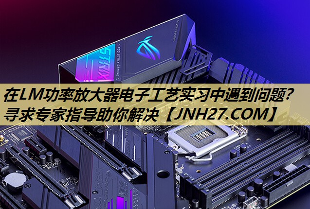 在LM功率放大器电子工艺实习中遇到问题?寻求专家指导助你解决 在LM功率放大器电子工艺实习中遇到问题?寻求专家指导助你解决