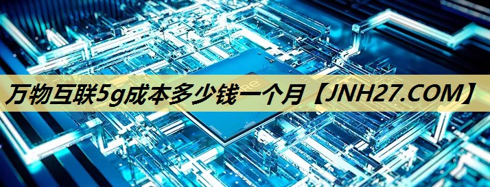 万物互联5g成本多少钱一个月 万物互联5g成本多少钱一个月