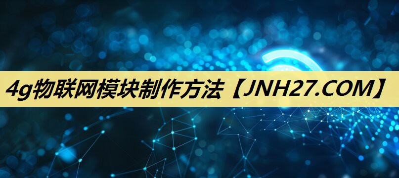 4g物联网模块制作方法 4g物联网模块制作方法