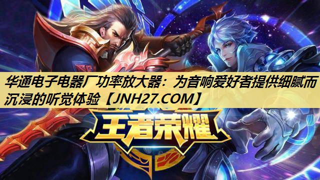 华通电子电器厂功率放大器:为音响爱好者提供细腻而沉浸的听觉体验 华通电子电器厂功率放大器:为音响爱好者提供细腻而沉浸的听觉体验