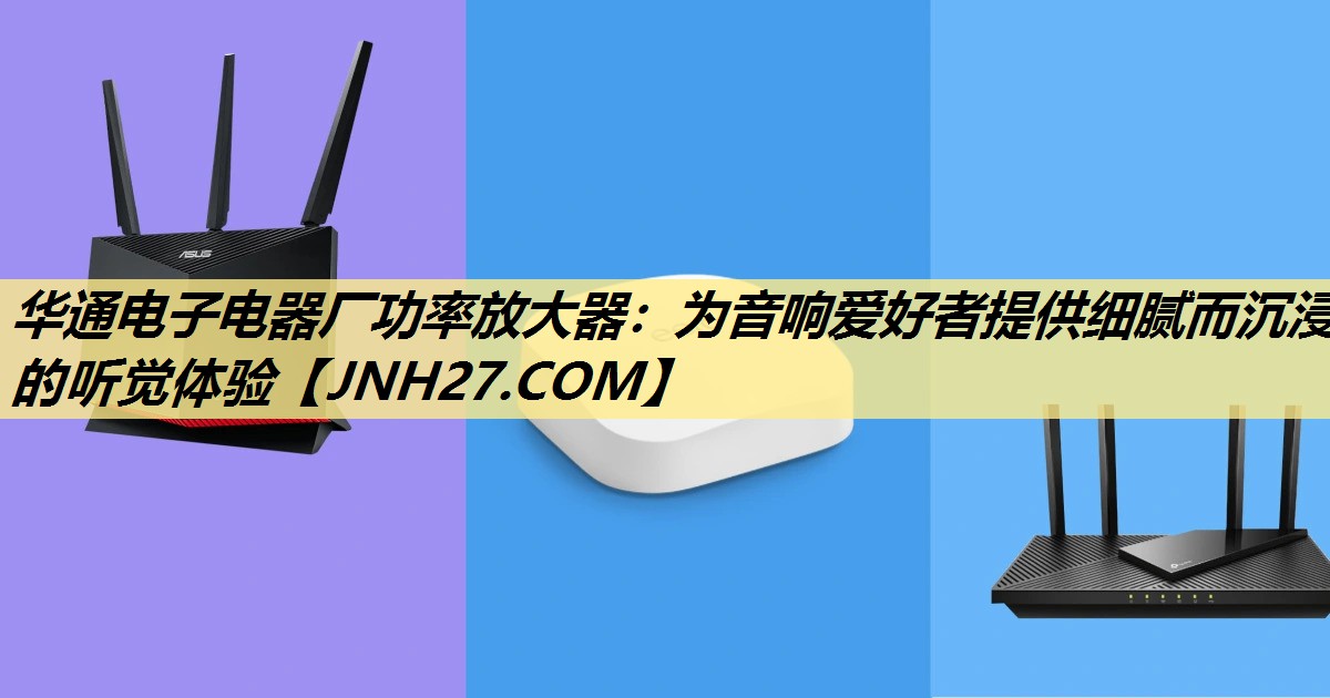 华通电子电器厂功率放大器:为音响爱好者提供细腻而沉浸的听觉体验 华通电子电器厂功率放大器:为音响爱好者提供细腻而沉浸的听觉体验