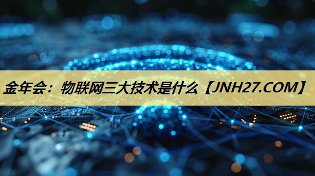 物联网三大技术是什么 物联网三大技术是什么