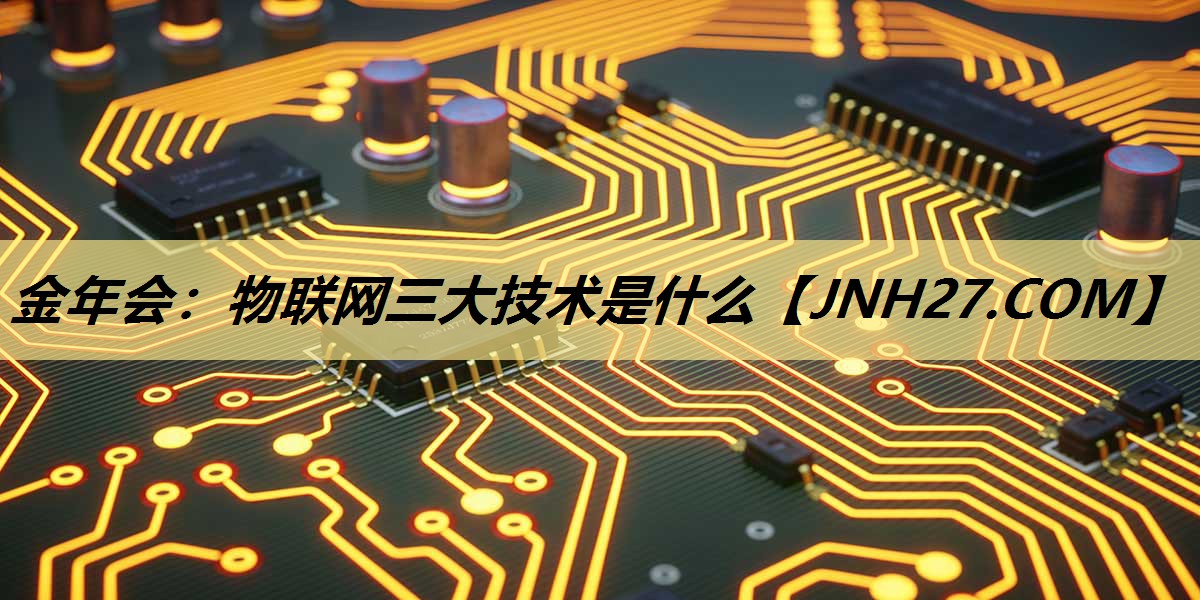 物联网三大技术是什么 物联网三大技术是什么